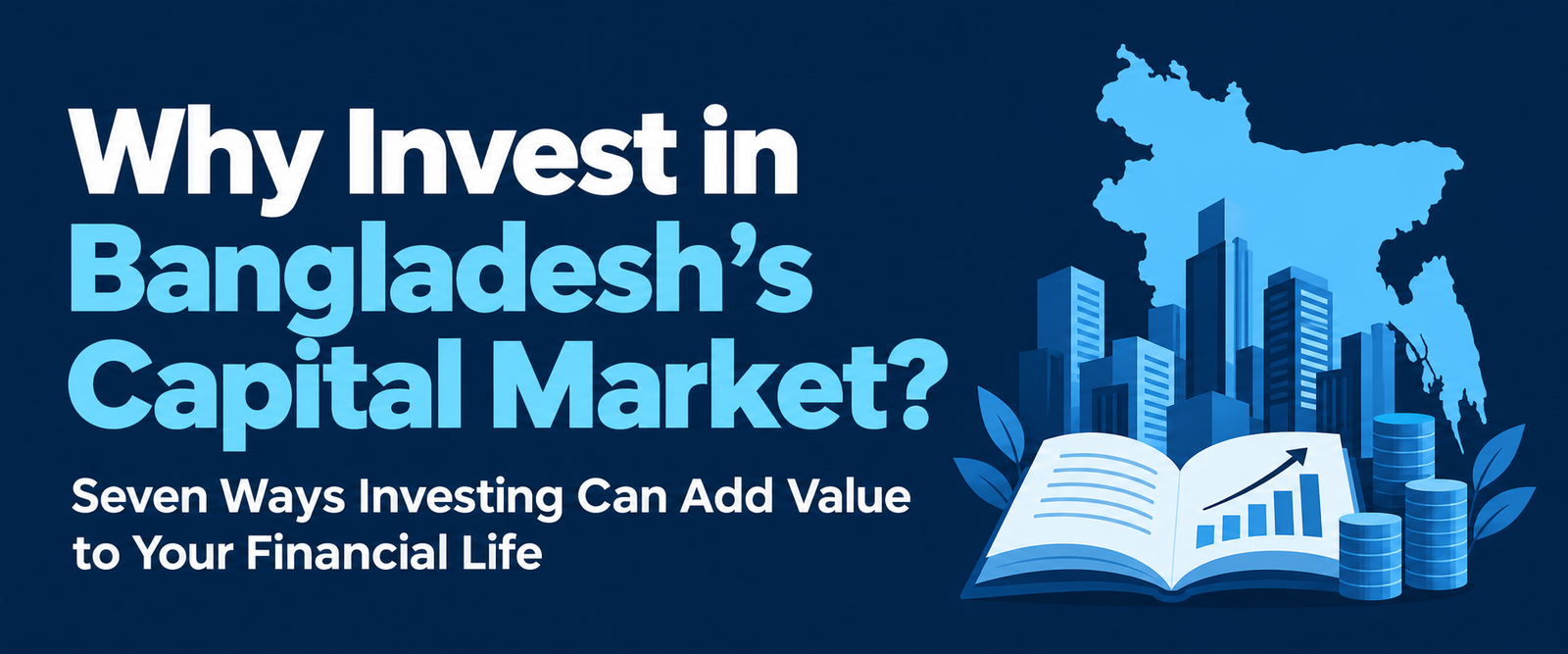 Why Invest in Bangladesh’s Capital Market? Seven Ways Investing Can Add Value to Your Financial Life